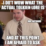 Tolkien Lore | I DO'T WOW WHAT THE ACTUAL TOLKIEN LORE IS; ROP AUTHORS; AND AT THIS POINT I AM AFRAID TO ASK. | image tagged in i don't know what x is and i'm afraid to ask,tolkien,rop | made w/ Imgflip meme maker