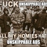 All My Homies Hate | UNSKIPPABLE ADS UNSKIPPABLE ADS | image tagged in all my homies hate | made w/ Imgflip meme maker
