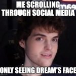 finally not a dre- oh wait it's a gif | ME SCROLLING THROUGH SOCIAL MEDIA; ONLY SEEING DREAM'S FACE | image tagged in dream face reveal | made w/ Imgflip meme maker