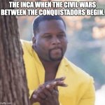 Licking lips | THE INCA WHEN THE CIVIL WARS BETWEEN THE CONQUISTADORS BEGIN. | image tagged in licking lips | made w/ Imgflip meme maker