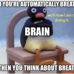 You are now breathing manually | WHEN YOU'RE AUTOMATICALLY BREATHING; BRAIN; BUT THEN YOU THINK ABOUT BREATHING | image tagged in well now i am not doing it | made w/ Imgflip meme maker