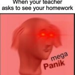 PANIK MODE ACTIVATE | When your teacher asks to see your homework | image tagged in mega panik,panik,school,relatable,memes,oh wow are you actually reading these tags | made w/ Imgflip meme maker