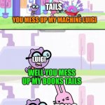 here's why that Tails and Luigi hate each other | TAILS; YOU MESS UP MY MACHINE LUIGI; LUIGI; WELL YOU MESS UP MY BOOKS TAILS; TAILS; LUIGI; I'LL JUST TRYING TO HELP | image tagged in wubbzy widget and walden arguing meme,tails the fox,luigi,sonic the hedgehog,memes,hate | made w/ Imgflip meme maker