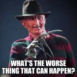 Bring Back The Insane Asylums | WHAT'S THE WORSE THING THAT CAN HAPPEN? | image tagged in freddy krueger,spooky month | made w/ Imgflip meme maker