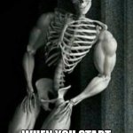 Buff Skeleton | WHEN YOU START EATING CALCIUM | image tagged in buff skeleton | made w/ Imgflip meme maker