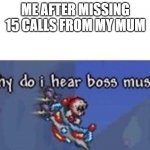 OH NO | ME AFTER MISSING 15 CALLS FROM MY MUM | image tagged in why do i hear boss music | made w/ Imgflip meme maker