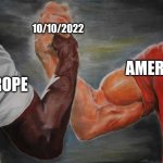 Happy 10/10! | EUROPE AMERICA 10/10/2022 | image tagged in arm wrestling meme template | made w/ Imgflip meme maker