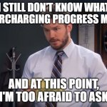 andy's secrets parks and rec | I STILL DON'T KNOW WHAT SUPERCHARGING PROGRESS MEANS; AND AT THIS POINT, I'M TOO AFRAID TO ASK | image tagged in andy's secrets parks and rec | made w/ Imgflip meme maker