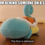 this floor is delicious :D | ME WHEN IM BEHIND SOMEONE ON A STAIR CASE | image tagged in this floor is delicious | made w/ Imgflip meme maker