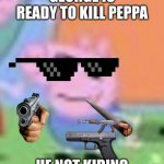 he not kiding peppa run | GEORGE IS READY TO KILL PEPPA; HE NOT KIDING | image tagged in goofy ahh george | made w/ Imgflip meme maker