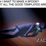 *cries* | ME WHEN I WANT TO MAKE A SPOOKY MEME BUT ALL THE GOOD TEMPLATES ARE TAKEN:; ZAD | image tagged in sad skeleton on floor,sad,funny,relatable,why am i doing this | made w/ Imgflip meme maker