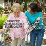 not anymore! | I remember when gas cost less than $3 a gallon Sure Grandma, let's get you to bed | image tagged in sure grandma let's get you to bed | made w/ Imgflip meme maker