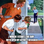 Family waiting dad with knives | WHEN I START THE DAY; WITH OPEN MY AFFINITY DESIGNER | image tagged in family waiting dad with knives | made w/ Imgflip meme maker