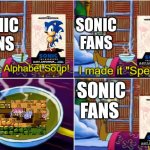 My worst nightmare | SONIC FANS; SONIC FANS; SONIC FANS | image tagged in alphabet soup | made w/ Imgflip meme maker
