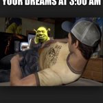 Shrek is love, shrek is life | YOUR DREAMS AT 3:00 AM | image tagged in shrek is love shrek is life | made w/ Imgflip meme maker