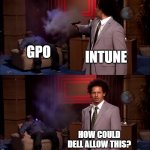 Intune | GPO; INTUNE; HOW COULD DELL ALLOW THIS? | image tagged in how could they have done this | made w/ Imgflip meme maker