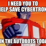 Transformers | I NEED YOU TO HELP SAVE CYBERTRON; JOIN THE AUTOBOTS TODAY! | image tagged in transformers | made w/ Imgflip meme maker