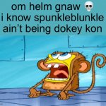 Spunch bop | om helm gnaw 💀 i know spunkleblunkle ain’t being dokey kon | image tagged in spongebob monkey suit,spunch bop | made w/ Imgflip meme maker
