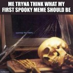 Well here is my first spooky meme | ME TRYNA THINK WHAT MY FIRST SPOOKY MEME SHOULD BE | image tagged in skeleton computer | made w/ Imgflip meme maker