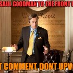 this way im not upvote begging, im comment begging :) | GET SAUL GOODMAN TO THE FRONT PAGE; BUT COMMENT, DONT UPVOTE | image tagged in saul goodman | made w/ Imgflip meme maker