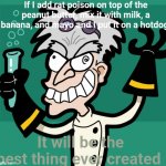 POV my dad | If I add rat poison on top of the peanut butter, mix it with milk, a banana, and mayo and I put it on a hotdog; It will be the best thing ever created | image tagged in mad scientist | made w/ Imgflip meme maker