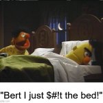 Oh Ernie. | "Bert I just $#!t the bed!" | image tagged in ernie bert in bed | made w/ Imgflip meme maker