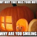 Timmy 2 | TIMMY WHY THAT WAS YOUR MOTHER; WHY ARE YOU SMILING | image tagged in cannibalism pumpkin,spooktober,wtf,murder,cannibalism,halloween | made w/ Imgflip meme maker