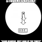 Good Heavens,Just Look At The Time | STUDENTS BE LIKE:; EXAM; "GOOD HEAVENS, JUST LOOK AT THE TIME!!!" | image tagged in good heavens just look at the time,exam,student life | made w/ Imgflip meme maker