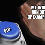 LOL | ME, WHO RAN OUT OF EXAMPLES; ETC. | image tagged in slap that button | made w/ Imgflip meme maker