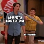 Man getting hit with stop sign | A PERFECTLY GOOD SENTENCE; AUTOCORRECT | image tagged in man getting hit with stop sign | made w/ Imgflip meme maker