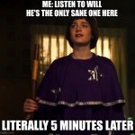 memes that make me cry 19 | ME: LISTEN TO WILL HE'S THE ONLY SANE ONE HERE; LITERALLY 5 MINUTES LATER | image tagged in d d will byers stranger things dungeon and dragons | made w/ Imgflip meme maker