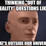 what's outside our universe and what would happen if we exited it | THINKING "OUT OF REALITY" QUESTIONS LIKE:; "WHAT'S OUTSIDE OUR UNIVERSE?" | image tagged in ahhhhhhhhhhhhh | made w/ Imgflip video-to-gif maker