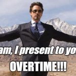 Present Overtime | Team, I present to you...... OVERTIME!!! | image tagged in robert downey iron man,overtime,work,team,hourly,working | made w/ Imgflip meme maker