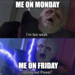 Unlimited power | ME ON MONDAY; ME ON FRIDAY | image tagged in unlimited power | made w/ Imgflip meme maker