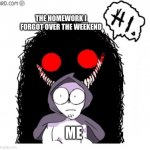 creative title | THE HOMEWORK I FORGOT OVER THE WEEKEND; ME | image tagged in homework | made w/ Imgflip meme maker