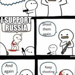 russia sucks | I SUPPORT RUSSIA | image tagged in billy what have you done keep shooting | made w/ Imgflip meme maker