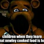 stupid freddy fazbear | children when they learn that newley cooked food is hot | image tagged in stupid freddy fazbear,funny,freddy,fun,hehehe ha | made w/ Imgflip meme maker