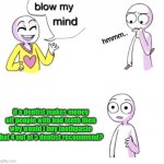 blow my mind | if a dentist makes money off people with bad teeth then why would i buy toothpaste that 4 out of 5 dentist recommend? | image tagged in blow my mind | made w/ Imgflip meme maker