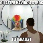 Daily dark humor (also anti-meme [a little bit]) | YOU AFTER HAVING A STROKE; (LITERALLY) | image tagged in clown meme mirror cj,anti meme,jokes,clown,dark humor,daily | made w/ Imgflip meme maker