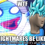 Nightmares | WTF; NIGHTMARES BE LIKE | image tagged in gorillaz no squealing remember that it's all in your head | made w/ Imgflip meme maker
