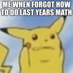 scared pikachu | ME WHEN FORGOT HOW TO DO LAST YEARS MATH | image tagged in scared pikachu | made w/ Imgflip meme maker