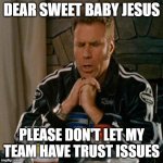 Dear Sweet Baby Jesus | DEAR SWEET BABY JESUS; PLEASE DON'T LET MY TEAM HAVE TRUST ISSUES | image tagged in dear sweet baby jesus | made w/ Imgflip meme maker