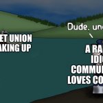 Dude, very cool ME POV | SOVIET UNION BREAKING UP; A RANDOM IDIOTIC COMMUNIST THAT LOVES COMMUNISM | image tagged in dude uncool,oversimplified | made w/ Imgflip meme maker