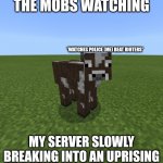 Minecraft perhaps cow | THE MOBS WATCHING; *WATCHES POLICE (ME) BEAT RIOTERS*; MY SERVER SLOWLY BREAKING INTO AN UPRISING | image tagged in minecraft perhaps cow | made w/ Imgflip meme maker