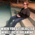 That's rough, buddy... | WHEN YOU GET REJECTED WHILE LUCID DREAMING | image tagged in wet man,relationships,rejected,funny memes,funny | made w/ Imgflip meme maker