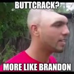 Dent head man | BUTTCRACK? MORE LIKE BRANDON | image tagged in dent head man | made w/ Imgflip meme maker