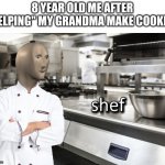 Meme Man Shef | 8 YEAR OLD ME AFTER "HELPING" MY GRANDMA MAKE COOKIES | image tagged in meme man shef | made w/ Imgflip meme maker