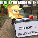 upvote if | UPVOTE IF YOU AGREE WITH HER; GACHA LIFE IS CRINGE | image tagged in change applejack's mind,change my mind | made w/ Imgflip meme maker
