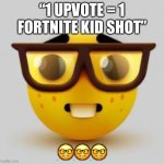 nerd face | “1 UPVOTE = 1 FORTNITE KID SHOT”; 🤓🤓🤓 | image tagged in nerd face | made w/ Imgflip meme maker