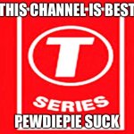 T seriess is the best! | THIS CHANNEL IS BEST; PEWDIEPIE SUCK | image tagged in t-series | made w/ Imgflip meme maker